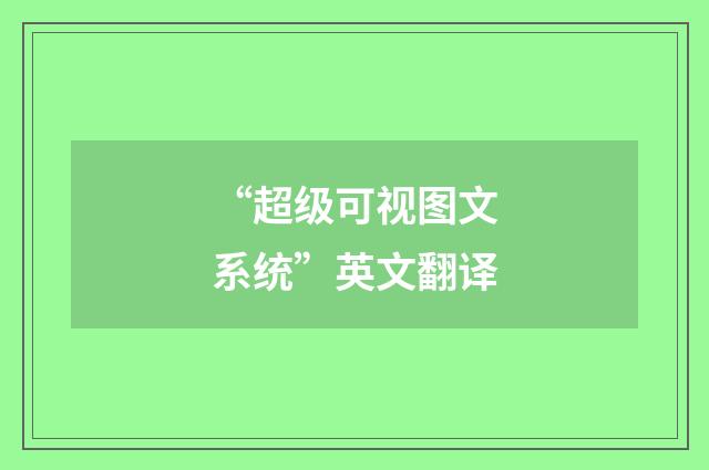 “超级可视图文系统”英文翻译