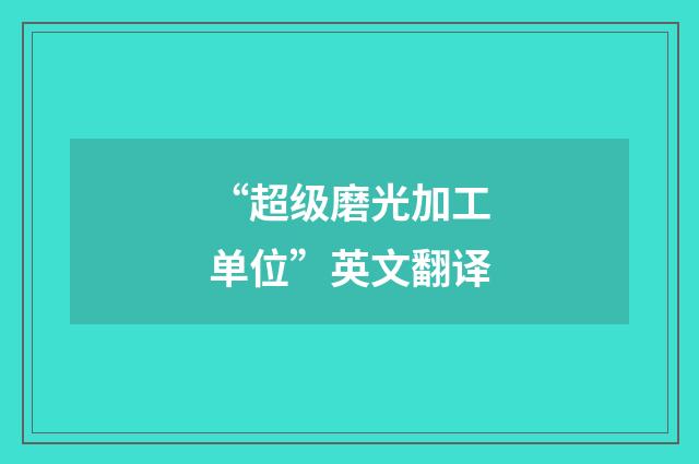 “超级磨光加工单位”英文翻译