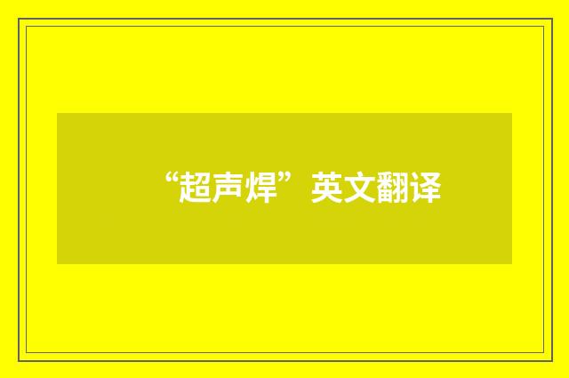 “超声焊”英文翻译