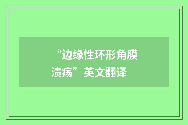 “边缘性环形角膜溃疡”英文翻译