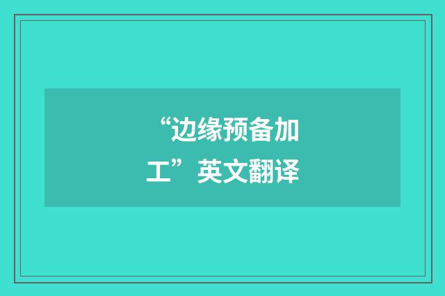 “边缘预备加工”英文翻译