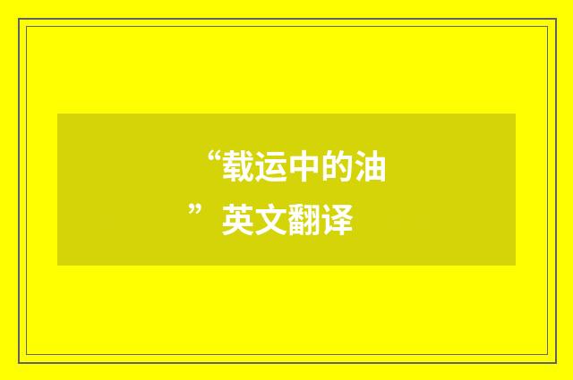 “载运中的油”英文翻译