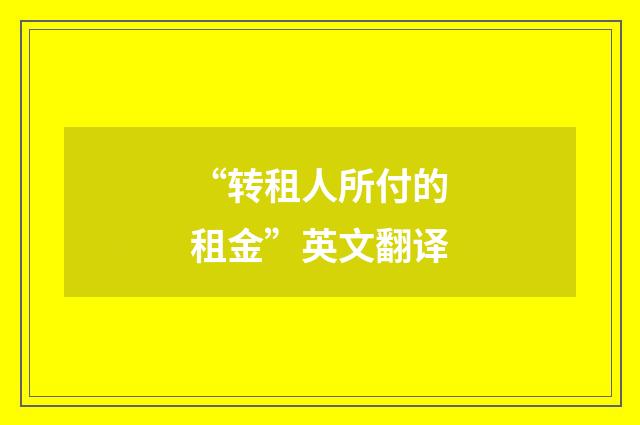 “转租人所付的租金”英文翻译