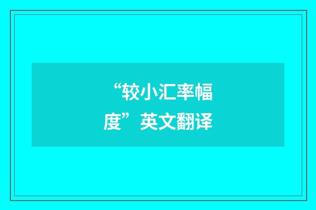 “较小汇率幅度”英文翻译