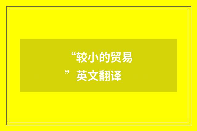 “较小的贸易”英文翻译
