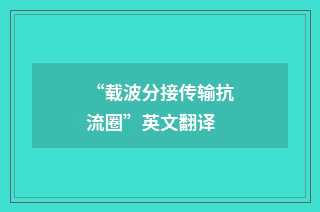 “载波分接传输抗流圈”英文翻译
