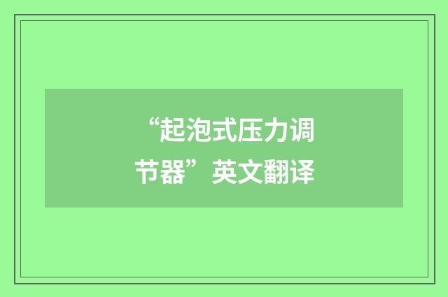 “起泡式压力调节器”英文翻译