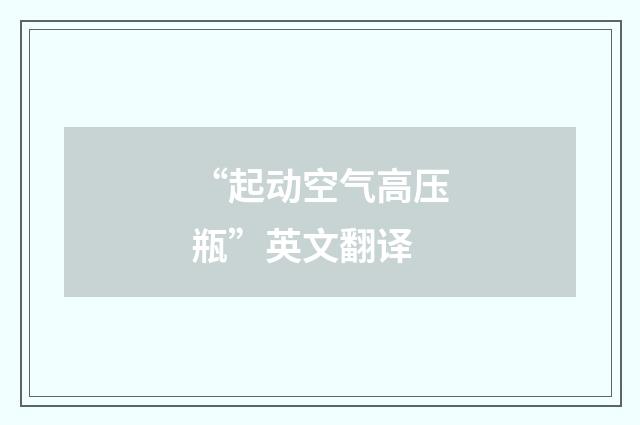 “起动空气高压瓶”英文翻译