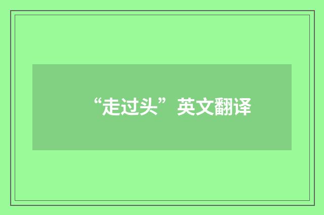 “走过头”英文翻译