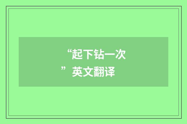 “起下钻一次”英文翻译