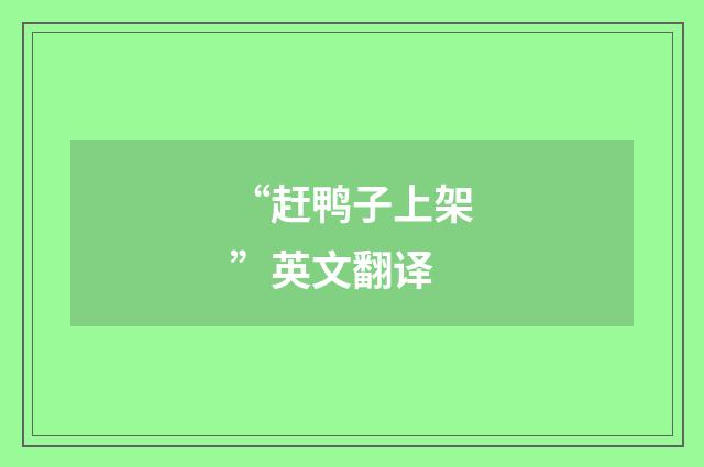 “赶鸭子上架”英文翻译