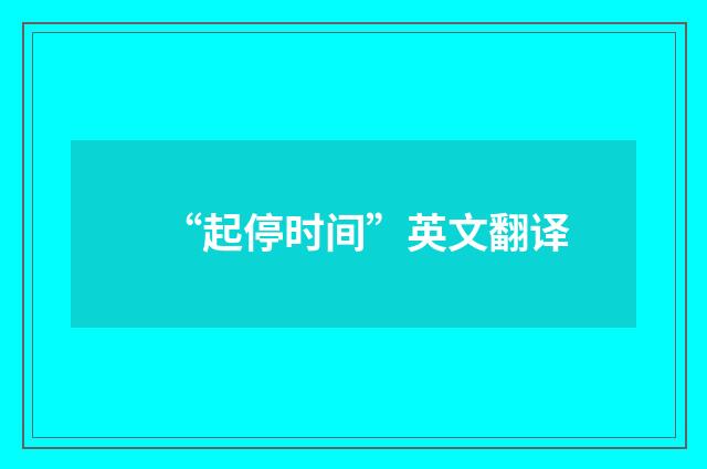 “起停时间”英文翻译