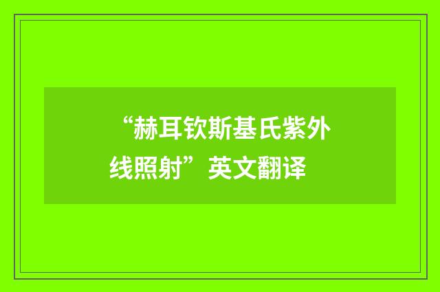 “赫耳钦斯基氏紫外线照射”英文翻译