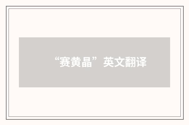 “赛黄晶”英文翻译