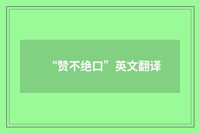 “赞不绝口”英文翻译