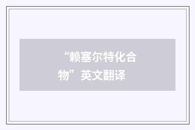 “赖塞尔特化合物”英文翻译