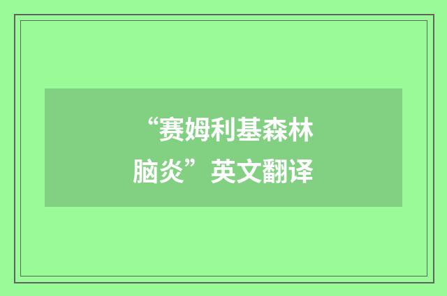 “赛姆利基森林脑炎”英文翻译