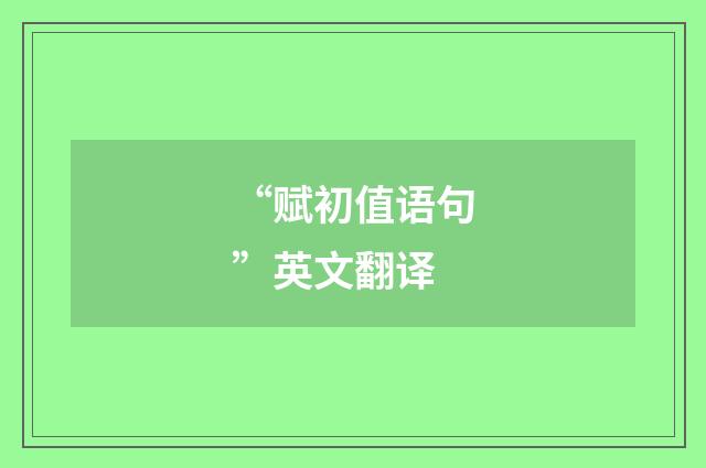 “赋初值语句”英文翻译