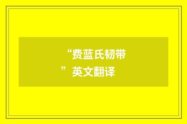 “费蓝氏韧带”英文翻译