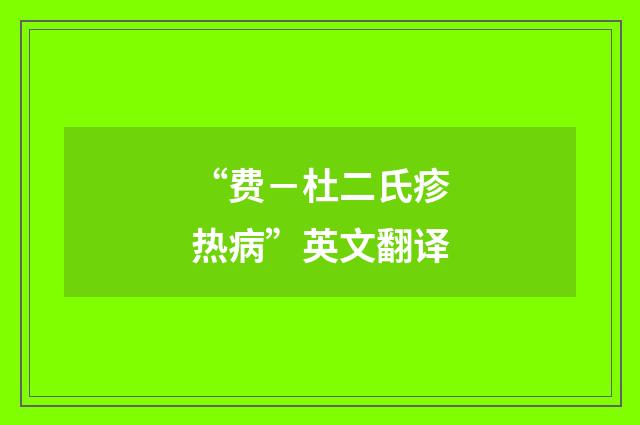 “费－杜二氏疹热病”英文翻译