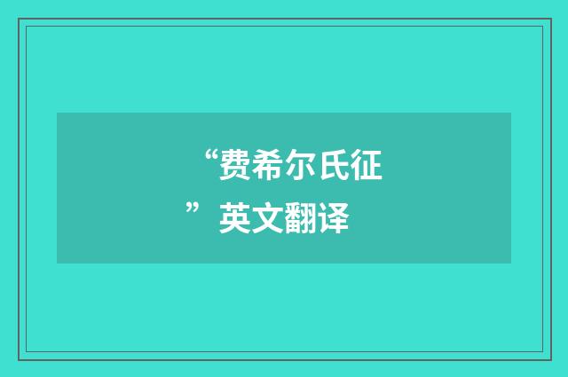 “费希尔氏征”英文翻译