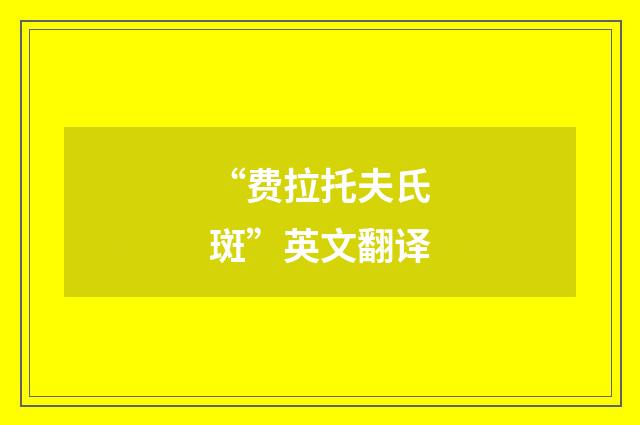 “费拉托夫氏斑”英文翻译