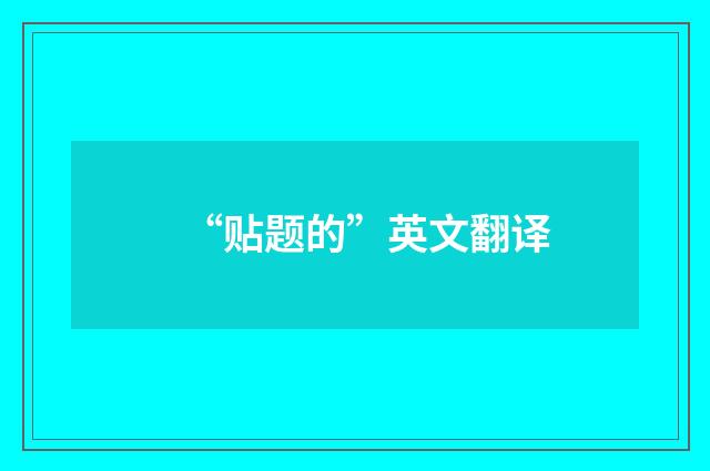“贴题的”英文翻译