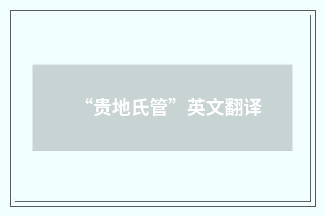 “贵地氏管”英文翻译