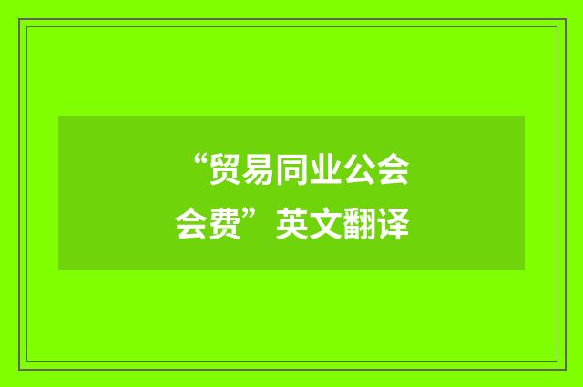 “贸易同业公会会费”英文翻译