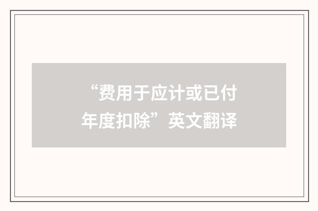 “费用于应计或已付年度扣除”英文翻译