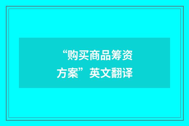 “购买商品筹资方案”英文翻译