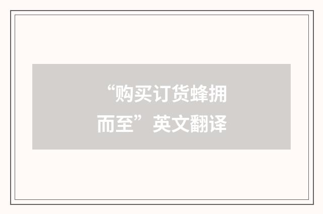 “购买订货蜂拥而至”英文翻译