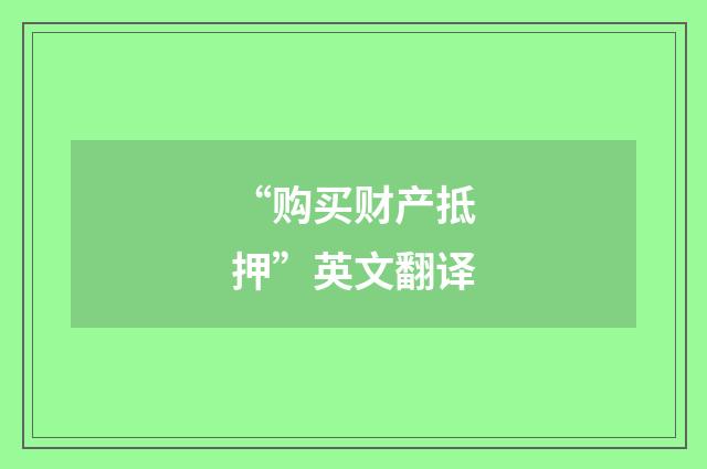 “购买财产抵押”英文翻译
