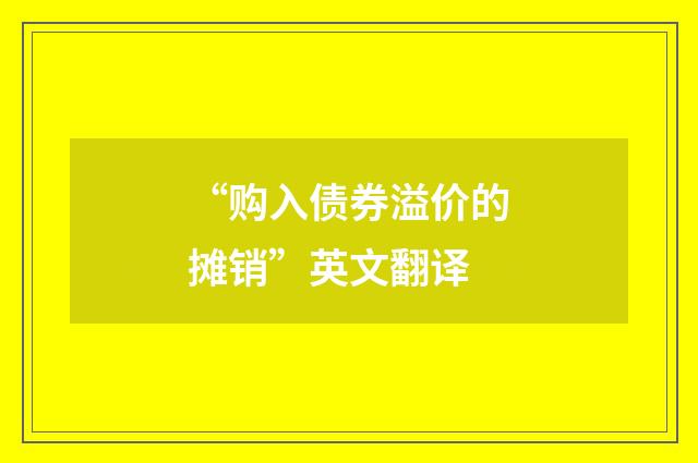 “购入债券溢价的摊销”英文翻译