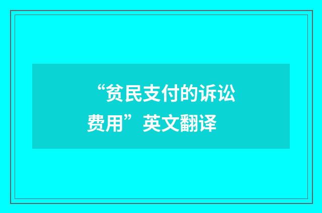“贫民支付的诉讼费用”英文翻译