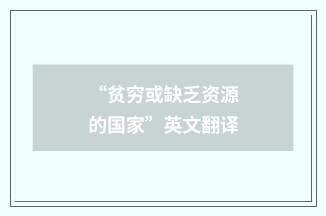 “贫穷或缺乏资源的国家”英文翻译