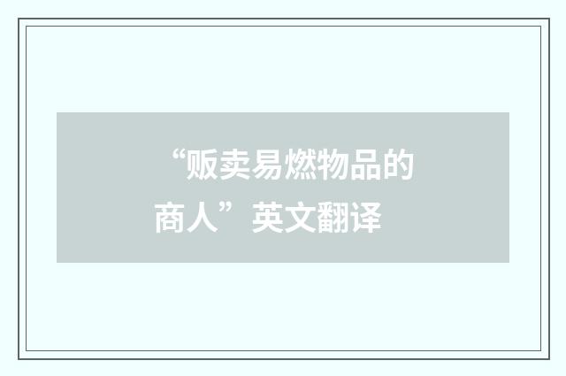 “贩卖易燃物品的商人”英文翻译