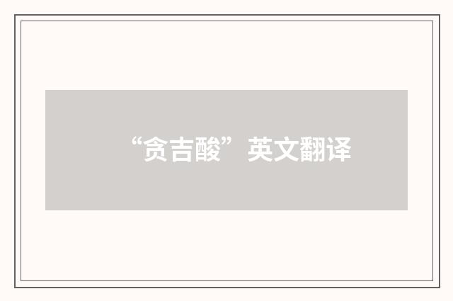 “贪吉酸”英文翻译