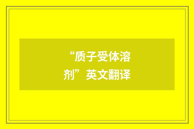 “质子受体溶剂”英文翻译