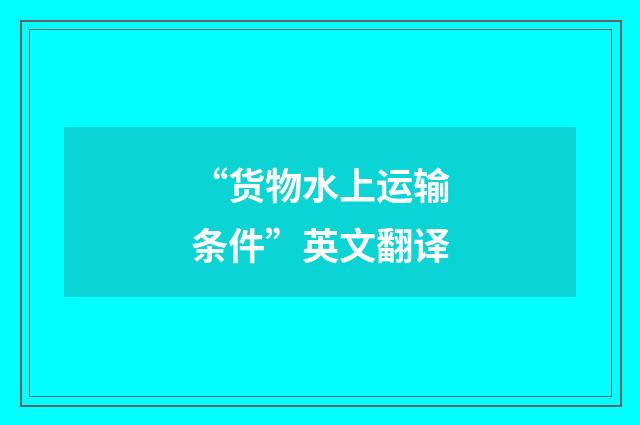 “货物水上运输条件”英文翻译