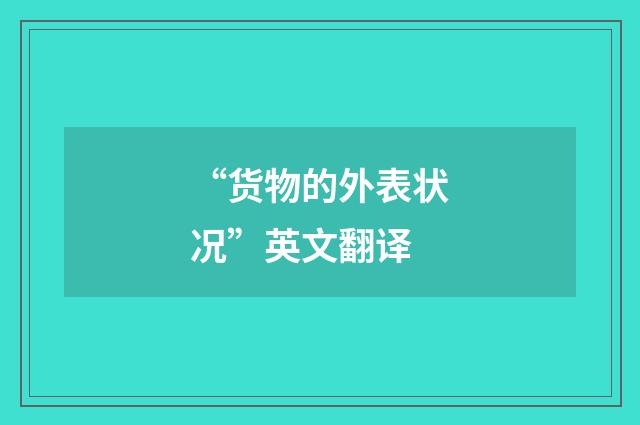 “货物的外表状况”英文翻译