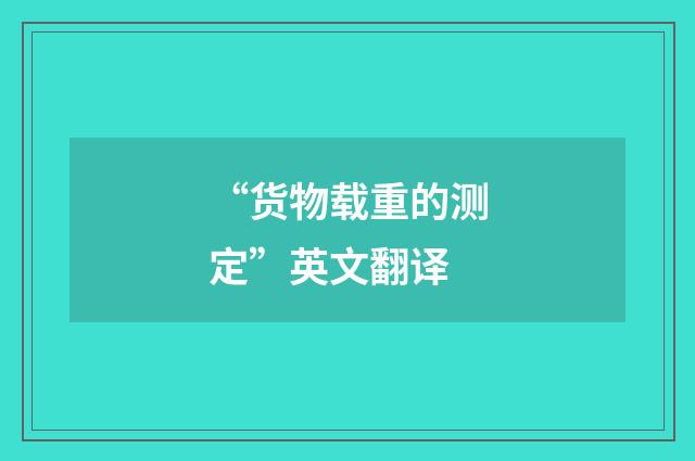 “货物载重的测定”英文翻译
