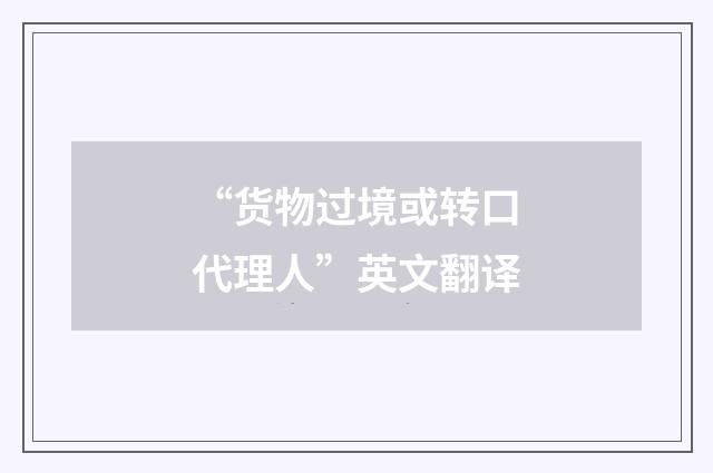“货物过境或转口代理人”英文翻译