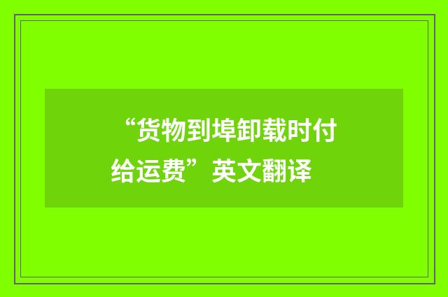 “货物到埠卸载时付给运费”英文翻译