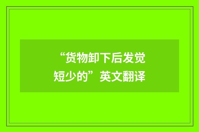 “货物卸下后发觉短少的”英文翻译