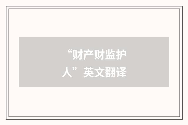“财产财监护人”英文翻译