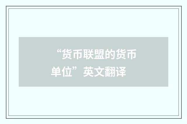 “货币联盟的货币单位”英文翻译