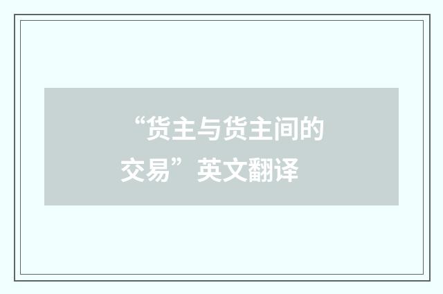 “货主与货主间的交易”英文翻译