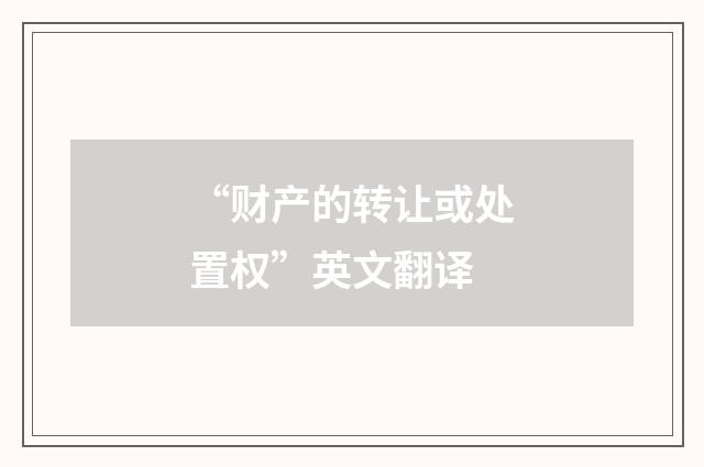 “财产的转让或处置权”英文翻译