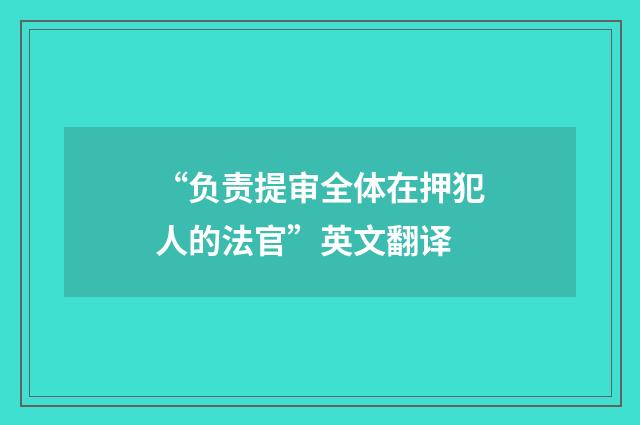 “负责提审全体在押犯人的法官”英文翻译